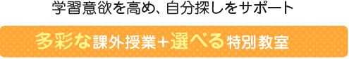 学習意欲を高め、自分探しをサポート 多彩な課外授業＋選べる特別教室