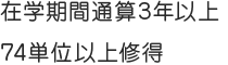 在学期間通算3年以上74単位以上修得